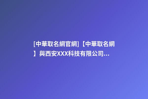 [中華取名網官網]【中華取名網】與西安XXX科技有限公司簽約-第1張-公司起名-玄機派